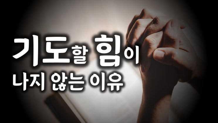 기도할 힘을 얻지 못하는 이유 기도할 힘을 얻지 못하는 이유