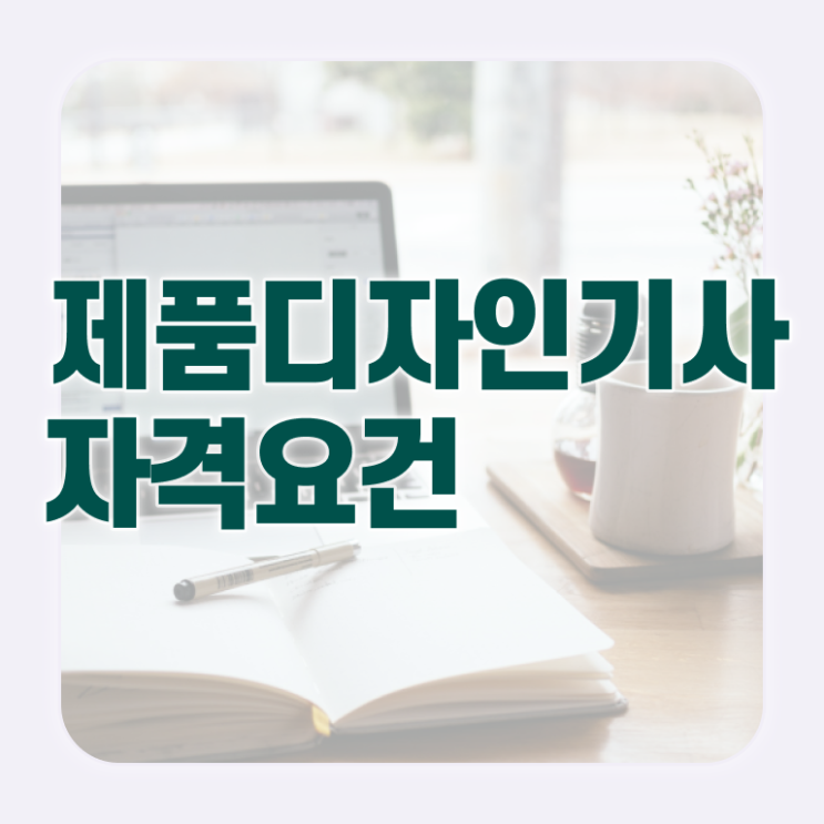  제품디자인기사 시험응시자격 독학으로 쉽고 빠르게 준비한 팁
