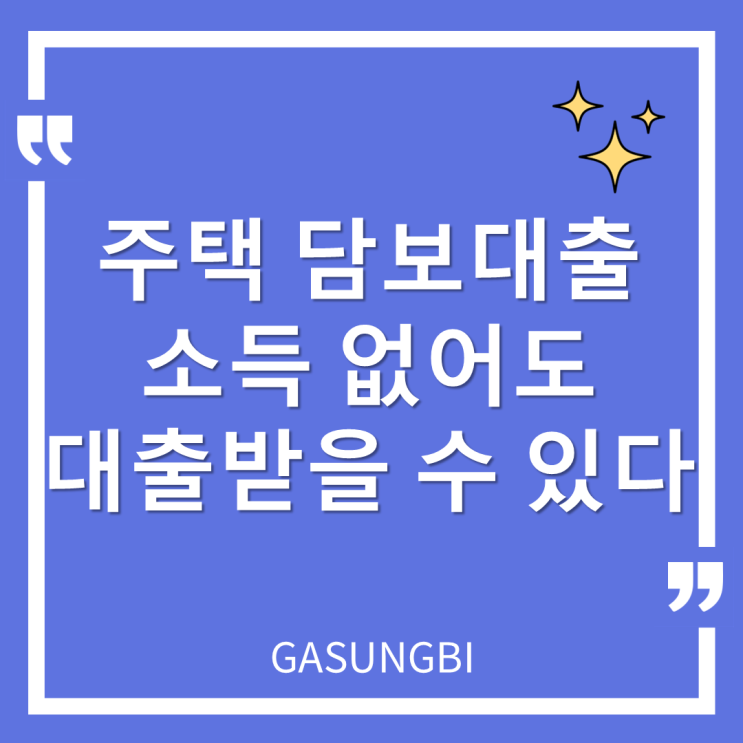  주택 담보대출 소득 없어도 대출받을 수 있다.