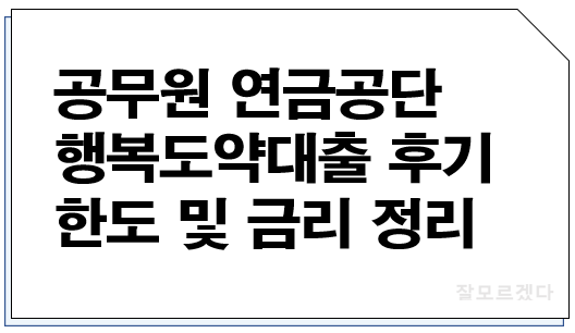  공무원 연금공단 행복도약대출 후기 한도 및 금리 정리