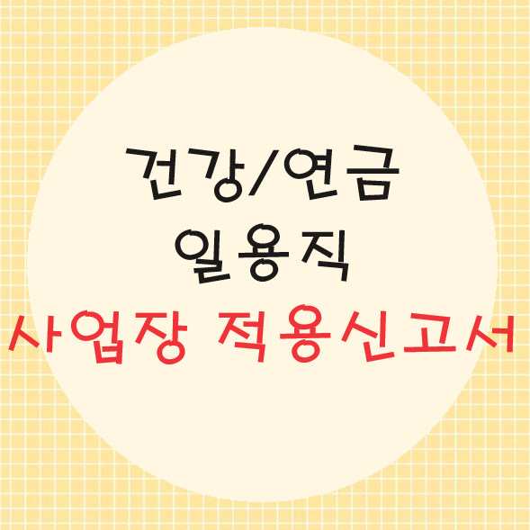  건강/연금 일용직 사업장적용신고서 작성법