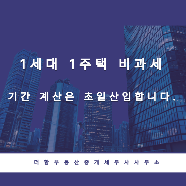  1세대 1주택 비과세 기간 계산은 초일을 산입합니다.