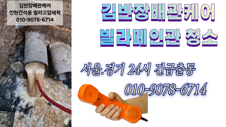  인천남동구 빌라 하수구막힘.간석동하수구막힘고압세척.김반장배관케어 010-9078-6714