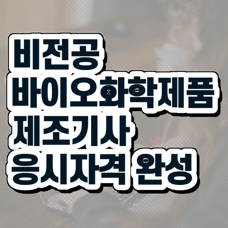  바이오화학제품 제조 기사응시자격 바이오화학제품제조기사 취득자격 온라인 과정으로 간단하게 끝낸 과정