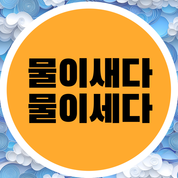  물이 새다와 물이 세다 맞춤법 쉽게 구분하는 방법