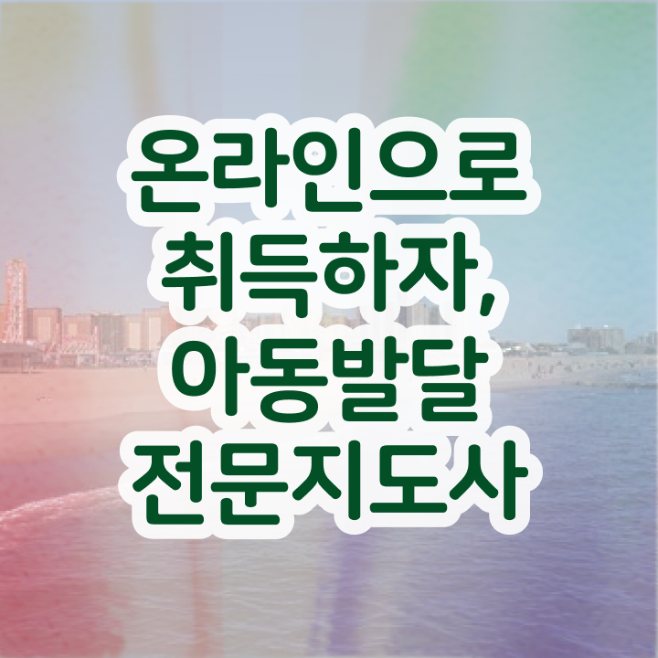  아동발달전문지도사 필기시험 , 아동발달전문지도사 자격증 쉽고 간편하게 취득한 과정 여기만 보세요