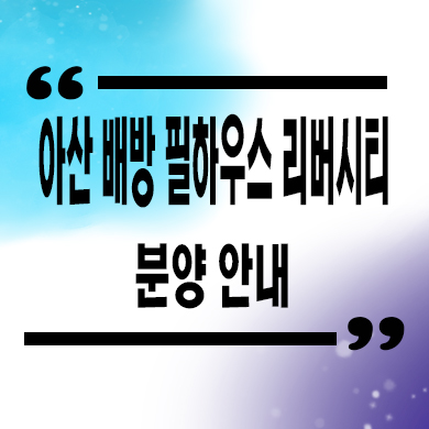  아산 배방 필하우스 리버시티 신축아파트 북수리 월천지구 미분양