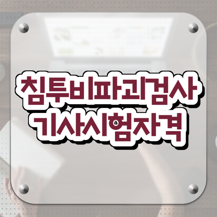  침투비파괴검사기사 시험 준비물 침투비파괴검사기사 시험자격 온라인으로 간단하게 완료한 비법