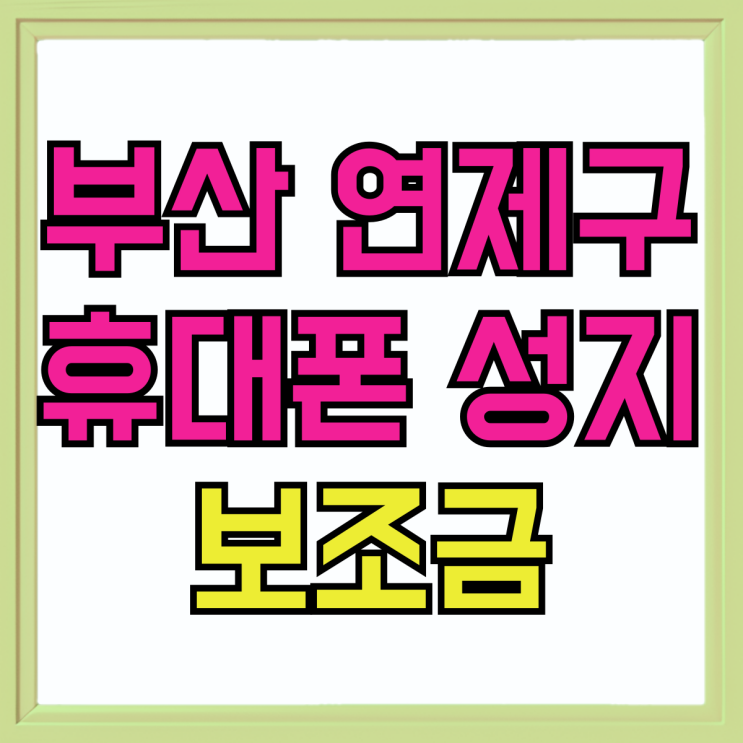 부산 연제구 휴대폰 성지 보조금 지원 받는법 부산 연제구 휴대폰 성지 보조금 지원 받는법