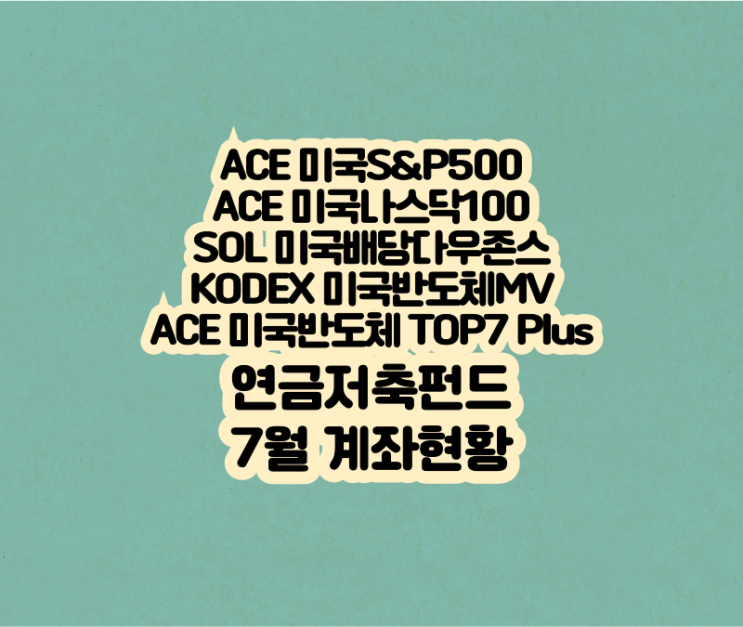 KODEX 미국반도체MV, ACE 빅테크TOP7 Plus, SOL 배당다우존스, ACE미국나스닥100 등 연금저축펀드 7월 계좌 현황
