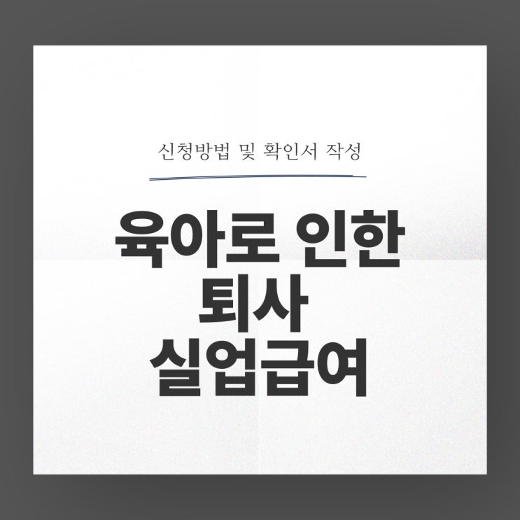  육아로 인한 퇴사 실업급여 신청방법 서류 및 확인서 작성