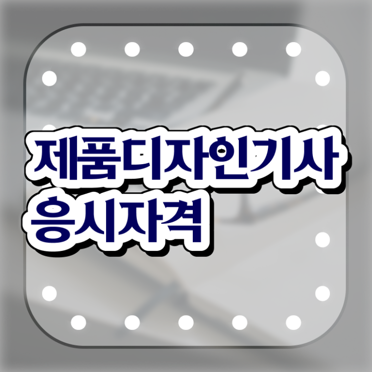  제품디자인기사 시험응시조건 학점은행제로 간편하게 성공한 과정