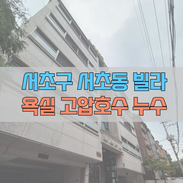  # 서초구 서초동 누수 빌라 욕실 세면대 온수 고압 호스 #