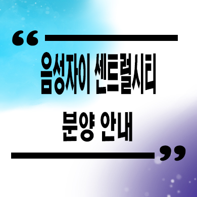  음성자이 센트럴시티 신축아파트 무극리 브랜드 미분양 줍줍 분양가
