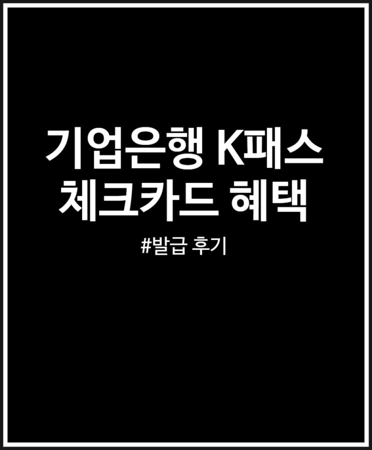  기업은행 K패스 체크카드 혜택 정리해 봤어요 (발급 후기)
