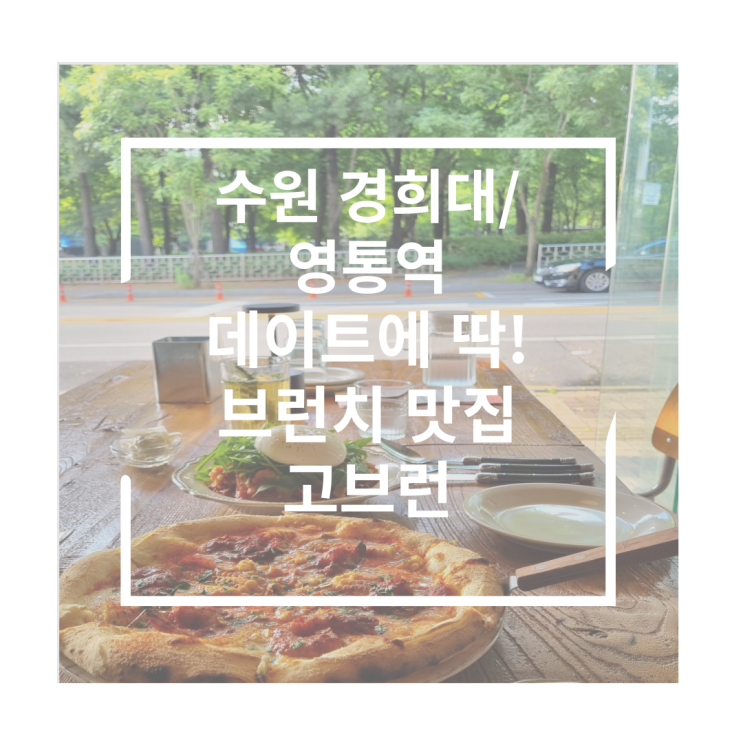  수원 경희대, 영통역 데이트에 딱!브런치 맛집 - 고브런