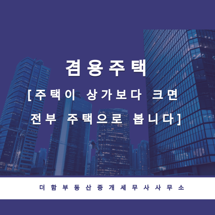  겸용주택 [주택이 상가보다 크면 전부 주택으로 봅니다]