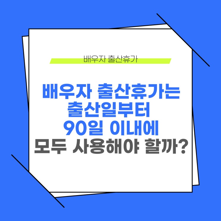  배우자 출산휴가는 출산일부터 90일 이내에 모두 사용해야 할까?