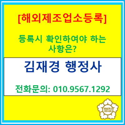  [해외제조업소] 신규 등록 시 확인하여야 하는 사항은?(서울 경기 수원 용인 화성 오산 평택 이천 광주 행정사)