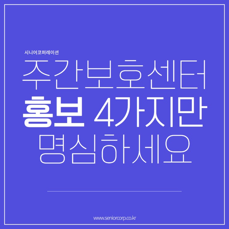  주간보호센터 홍보, 4가지만 명심하세요.