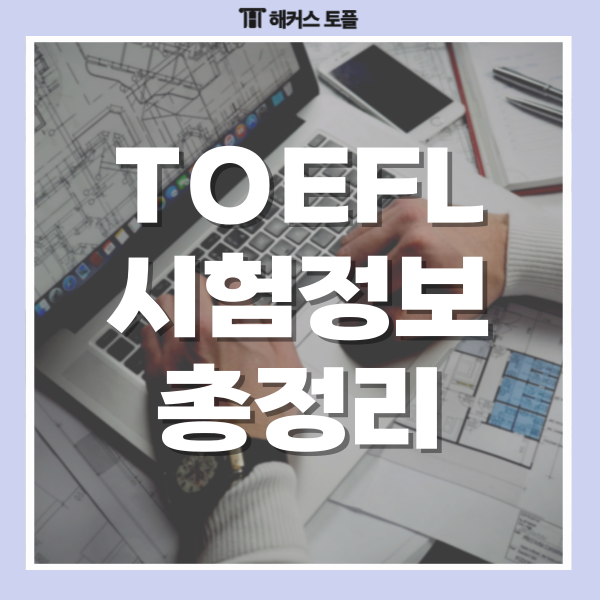 TOEFL 점수 체계/ 토플 시험시간/ 문제 유형 정보 총정리