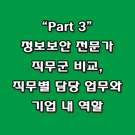 정보보안 전문가 직무군 비교, 직무별 기업 내 담당 업무와 기업 내 역할