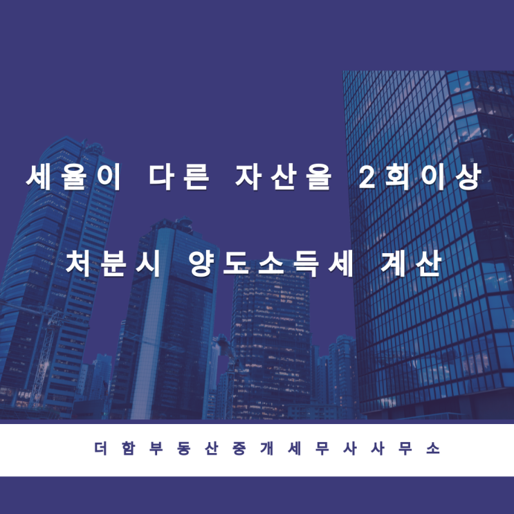 세율이 다른 자산을 2회이상 처분시 양도소득세 계산 방법은?