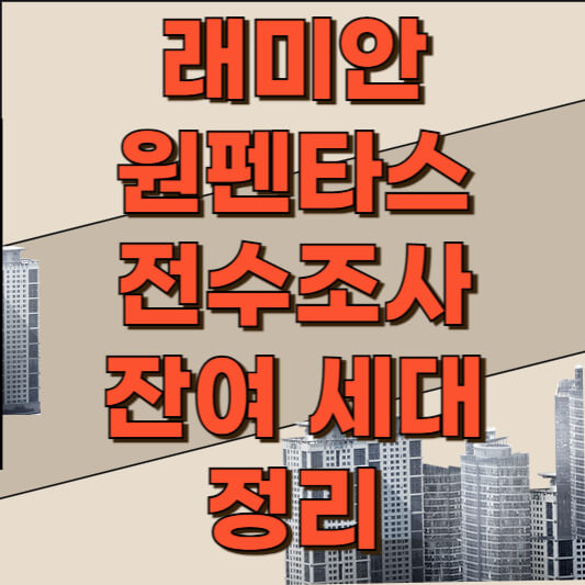  래미안 원펜타스 부정 청약, 전수조사, 잔여 세대 정보 정리