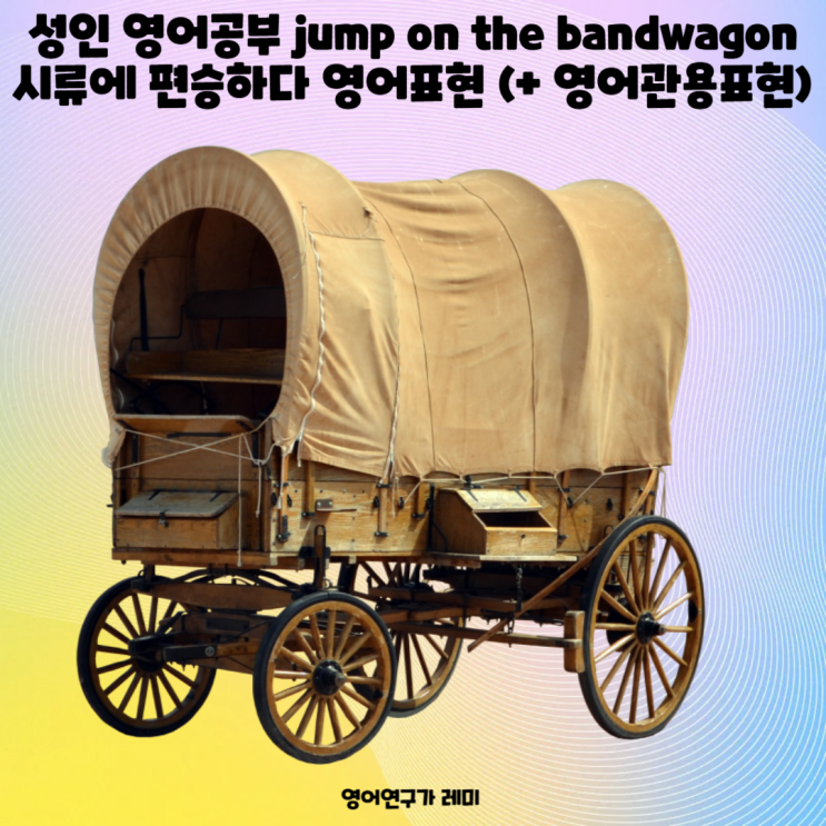 성인 영어공부 jump on the bandwagon 시류에 편승하다 영어표현 (+ 영어관용표현) 성인 영어공부 jump on the bandwagon 시류에 편승하다 영어표현 (+ 영어관용표현)