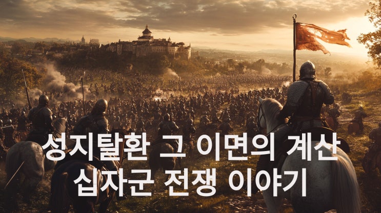  예루살렘 성지 회복 그 이면의 계산, 십자군 전쟁에 대해서 자세하게 알아봅시다~