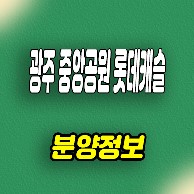  광주 중앙공원 롯데캐슬 신축아파트 서구 금호동 미분양 줍줍 분양가