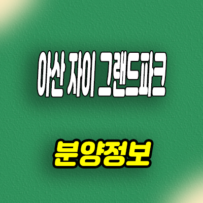  아산 자이 그랜드파크 미분양아파트 용화동 대단지 신축 잔여세대 줍줍 분양가 모델하우스