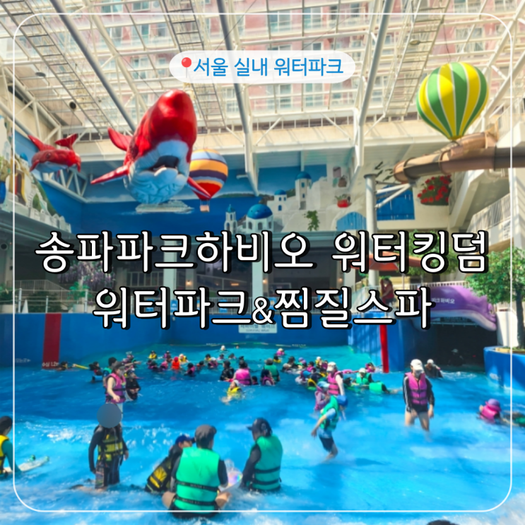  [서울 실내 워터파크] 어른이를 위한 "송파 파크하비오 워터킹덤 워터파크&찜질스파" 후기 / 준비물, 성수기 특가예매