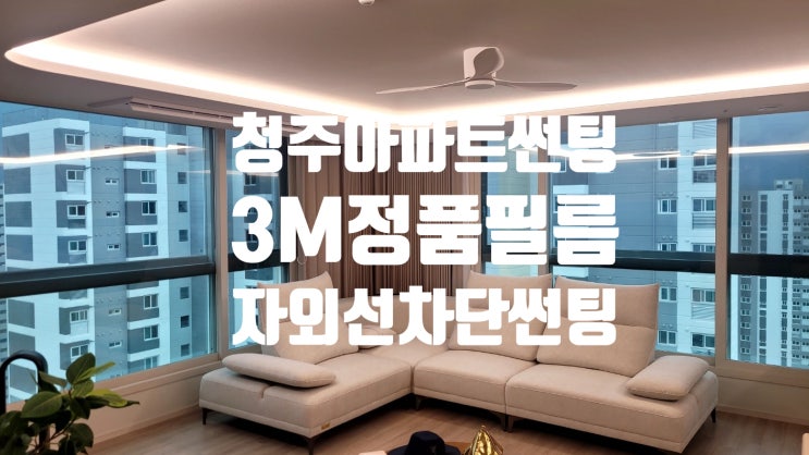  청주 아파트 주택 썬팅 잘하는집[열차단,단열,사생활보호]3M썬팅필름