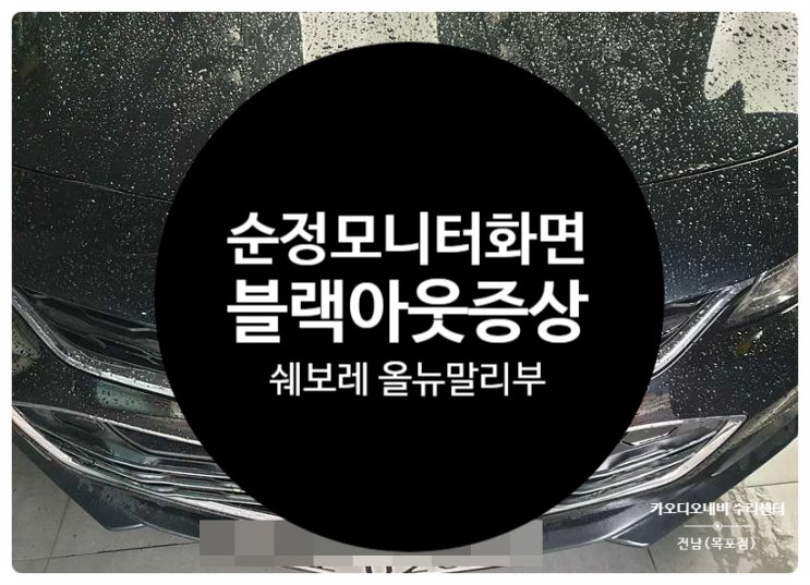  쉐보레 올뉴말리부 순정모니터 화면이 안 나오는 증상 블랙아웃으로 고장 수리 요청 건 수리 완료 전남 목포