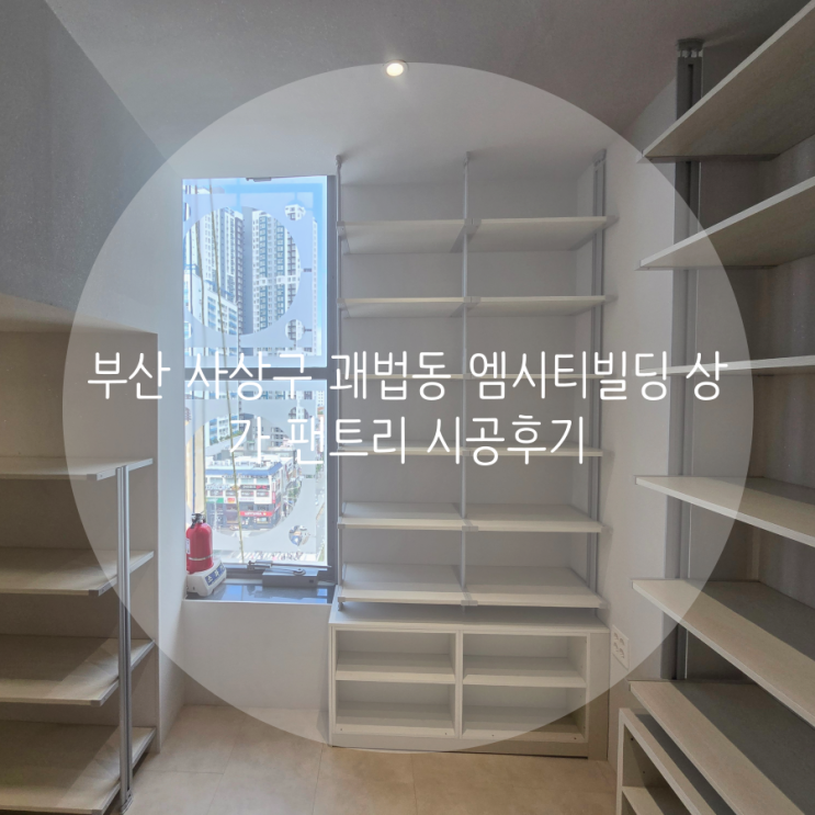  부산 팬트리, 사상구 괘법동 엠시티빌딩 상가 팬트리 시공으로 수납공간 확장했어요!