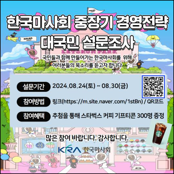 한국마사회 중장기 경영전략 설문조사(스벅 300명)추첨~08.30 한국마사회 중장기 경영전략 설문조사(스벅 300명)추첨~08.30