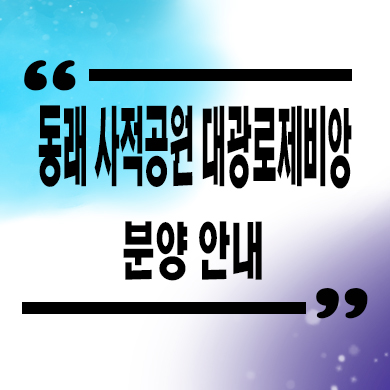  동래 사적공원 대광로제비앙 대단지 신축 명륜동 미분양 줍줍 분양가
