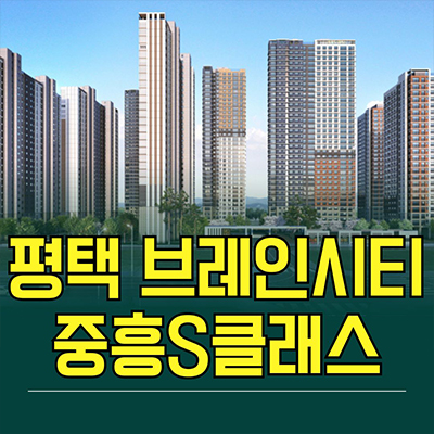  평택 브레인시티 중흥S클래스 신축아파트 장안동 미분양 계약금 분양가 모델하우스