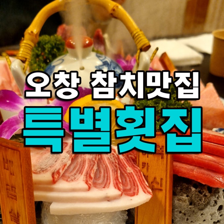  청주 오창 맛집 <특별 횟집> 행복함과 특별함을 건네주는 일식집