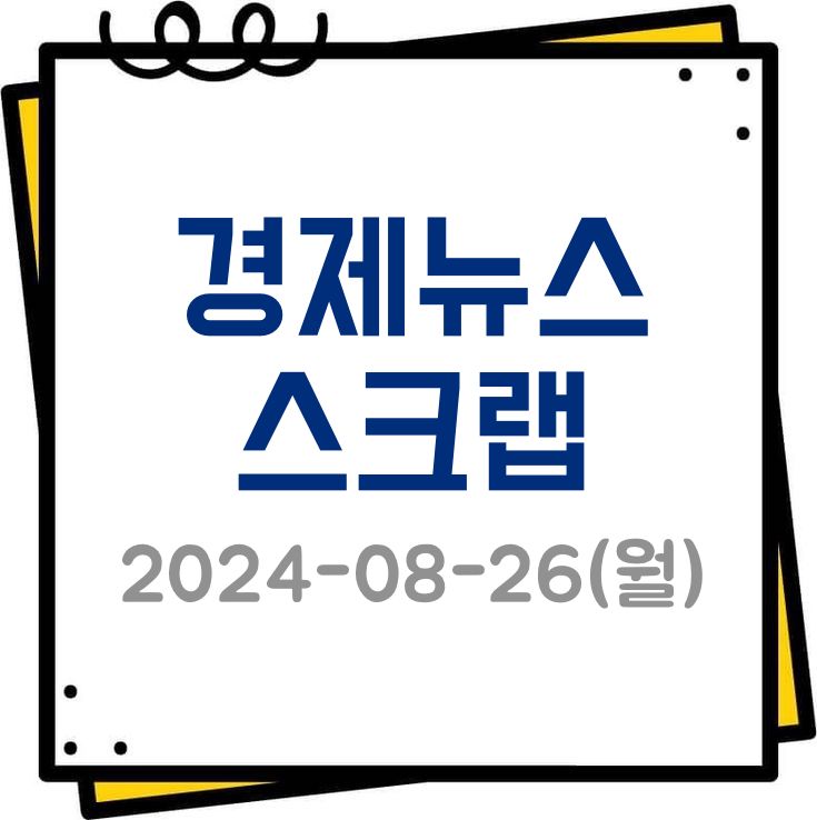 2024년 8월 26일, 오늘의 주요 경제뉴스 스크랩(국내 글로벌)