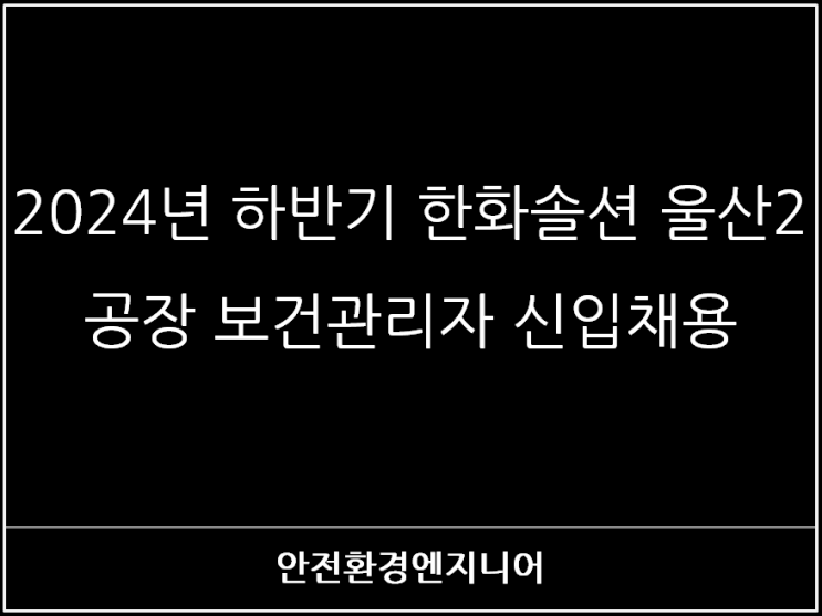  2024년 하반기  한화솔션 울산2공장 보건관리자 신입채용