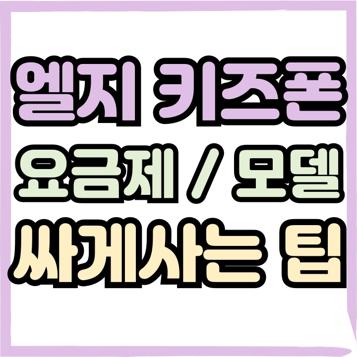  엘지 키즈폰 요금제 모델 추천 싸게사는 팁