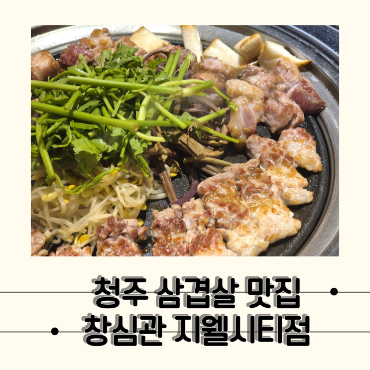  [청주 창심관] 구워주는 복대동 삼겹살 맛집, 창심관 지웰시티점