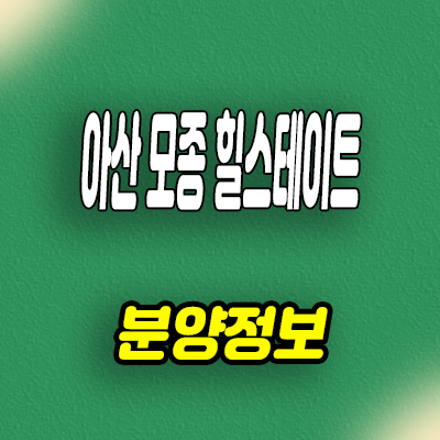  아산 모종 힐스테이트 신축아파트 모종지구 미분양 잔여세대 분양가 줍줍 문의