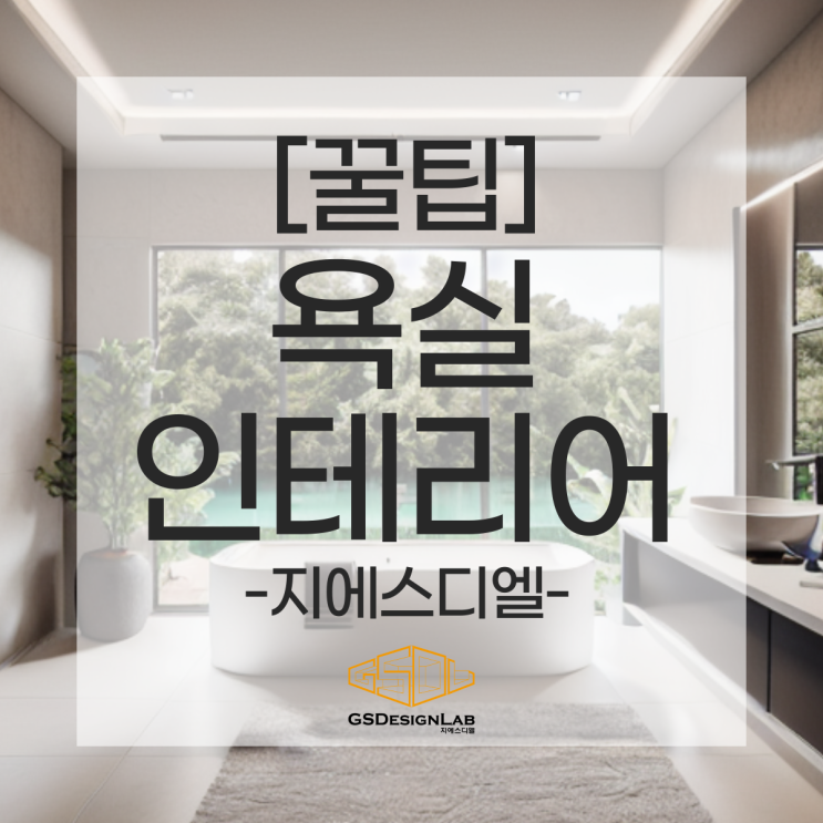  욕실 인테리어 고민 중이라면? 지에스디엘만의 노하우로 나만의 분위기를 찾아요