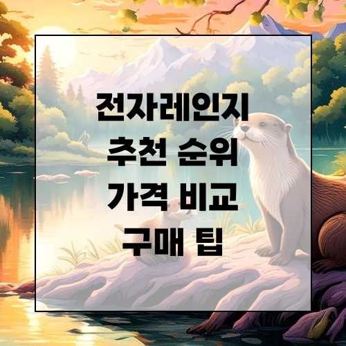 전자레인지 추천 순위, 가격 비교, 구매 팁 알아보기
