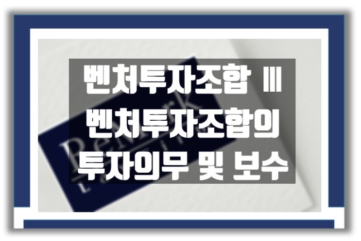  벤처투자조합 Ⅲ : 벤처투자조합의 투자의무 및 성과보수