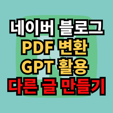  네이버 블로그 PDF 변환 GPT 활용 다른 글 만들기