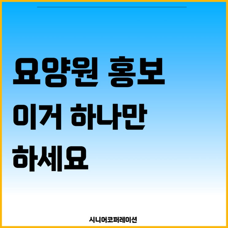  요양원 홍보, 이거 하나만 하세요!